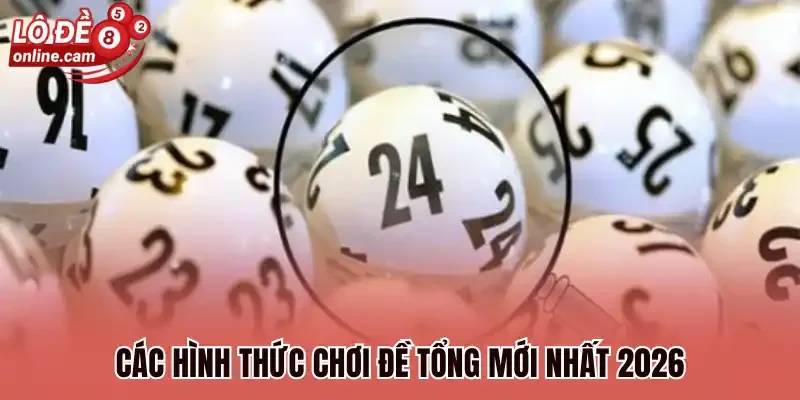 Các hình thức chơi đề tổng mới nhất 2026