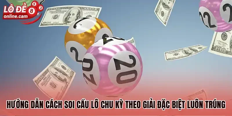 Hướng dẫn cách soi cầu lô chu kỳ theo giải đặc biệt luôn trúng